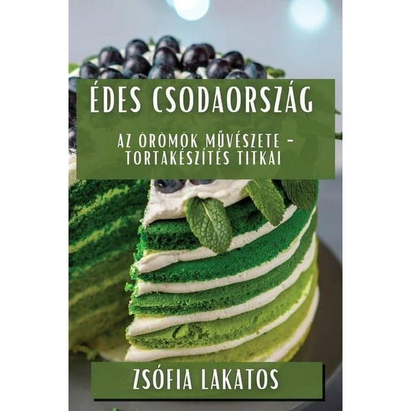 Ãdes CsodaorszÃ¡g: Az ÃrÃ¶mÃ¶k MűvÃ©szete - TortakÃ©szÃ­tÃ©s Titkai, (Paperback)