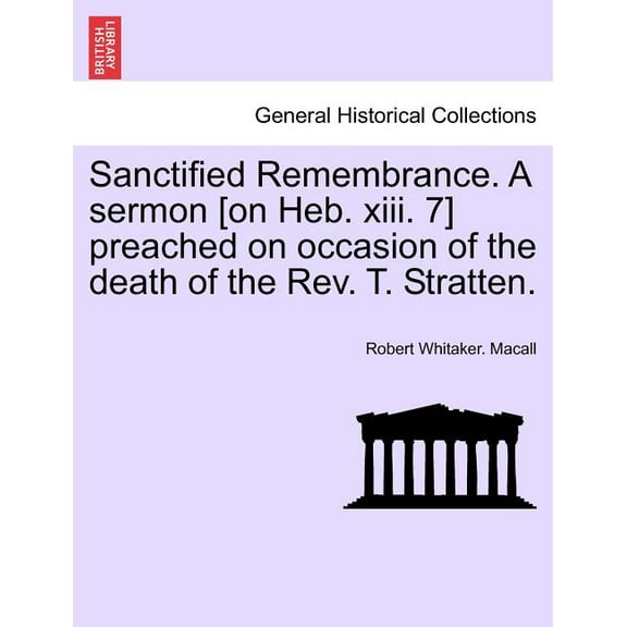 Sanctified Remembrance. a Sermon [on Heb. XIII. 7] Preached on Occasion of the Death of the Rev. T. Stratten. (Paperback)