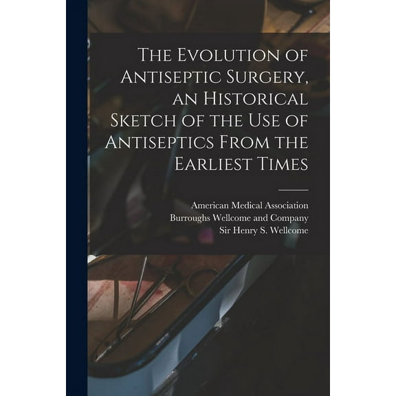 The Evolution of Antiseptic Surgery, an Historical Sketch of the use of Antiseptics From the Earliest Times (Paperback)