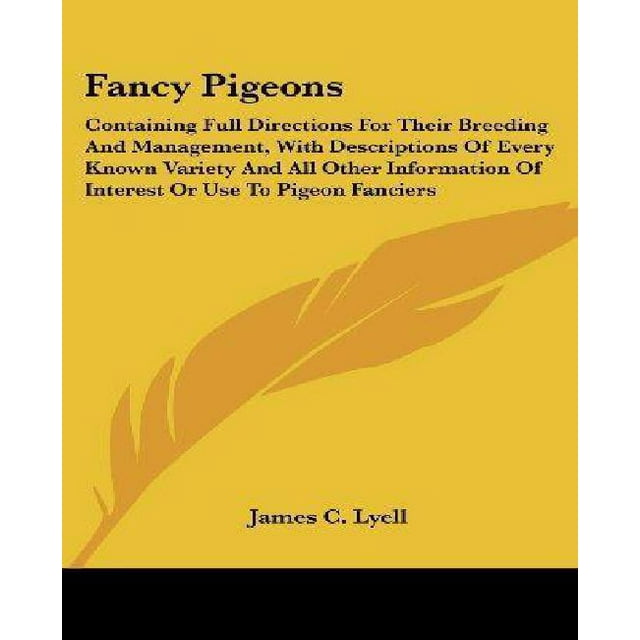 Fancy Pigeons: Containing Full Directions for Their Breeding and Management, with Descriptions of Every Known Variety and All Other I