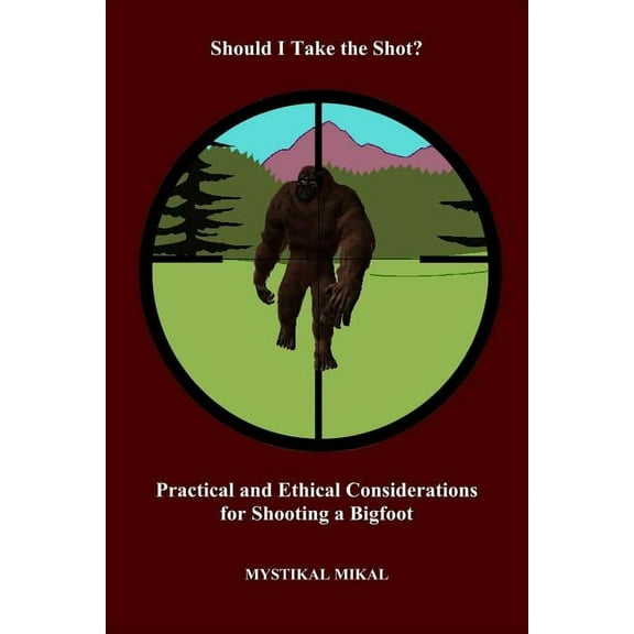 Should I Take the Shot? Practical and Ethetical Considerations for Shooting a Bigfoot (Paperback)