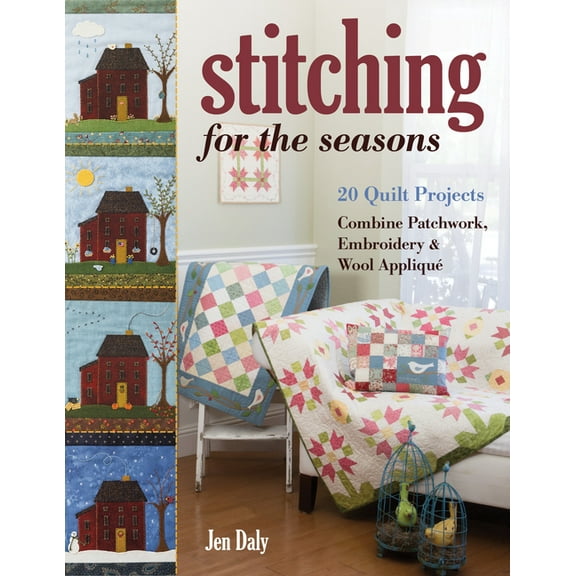 Stitching for the Seasons : 20 Quilt Projects Combine Patchwork, Embroidery & Wool Appliqué (Paperback)