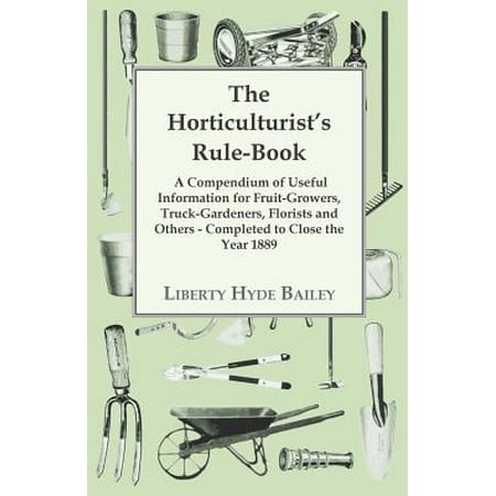 - The Horticulturist's Rule-Book - A Compendium of Useful Information for Fruit-Growers, Truck-Gardeners, Florists and Others - Completed to Close the Year 1889 (Paperback)