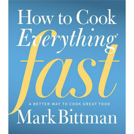 How to Cook Everything Fast : A Better Way to Cook Great