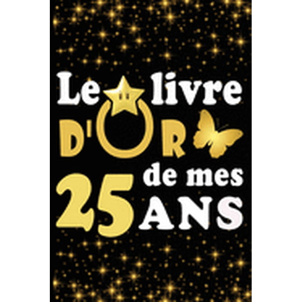 Le Livre D Or De Mes 25 Ans Cadeau Pour Femme Cadeau Pour Homme Cadeau Pour Ami Cadeau Pour Amie Cadeau Anniversaire 25 Ans Cadeau Anniversaire Pour Femme Cadeau Anniversaire Pour Homme Cadeau A