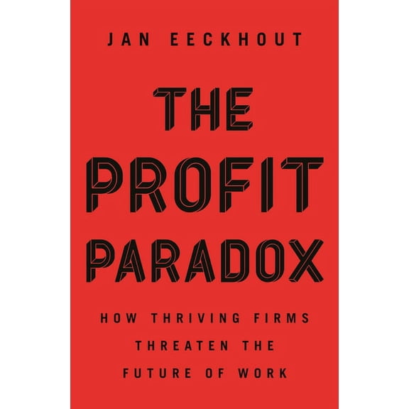 The Profit Paradox: How Thriving Firms Threaten the Future of Work, (Hardcover)