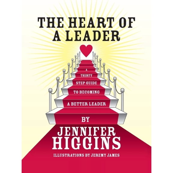 Heart of a Leader : A Thirty Step Guide to Becoming a Better Leader