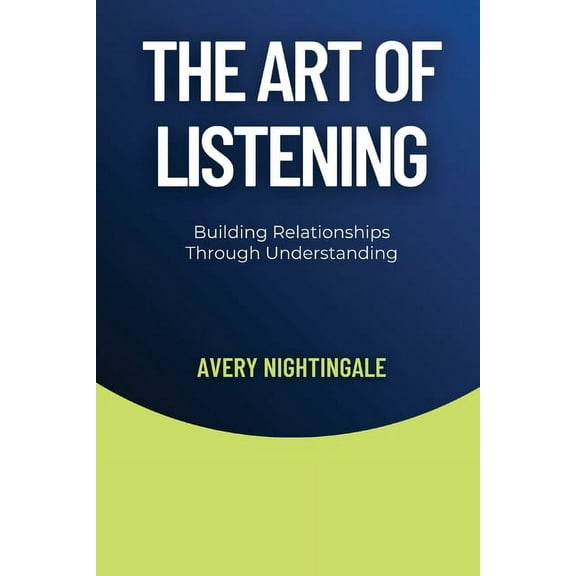 The Art of Listening: Building Relationships Through Understanding, (Paperback)