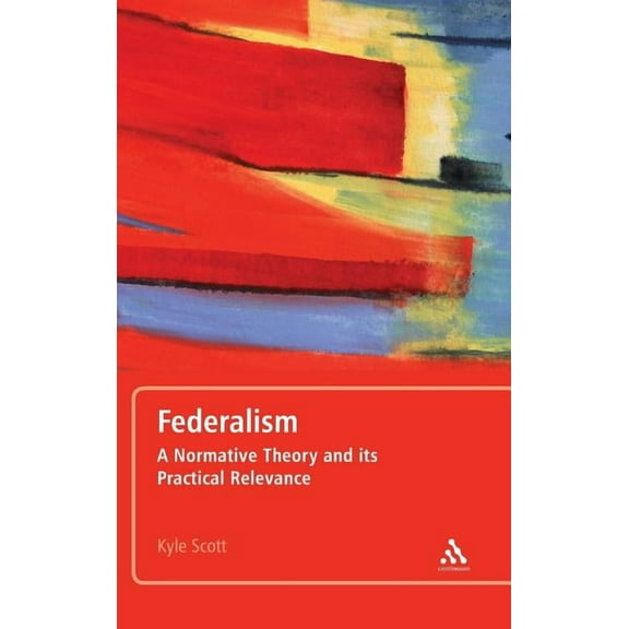 Federalism: A Normative Theory and Its Practical Relevance, (Hardcover)