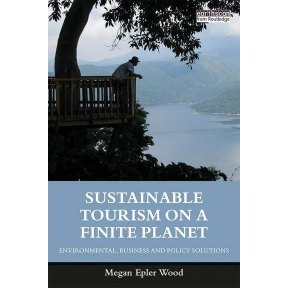 Sustainable Tourism on a Finite Planet: Environmental, Business and Policy Solutions, (Paperback)