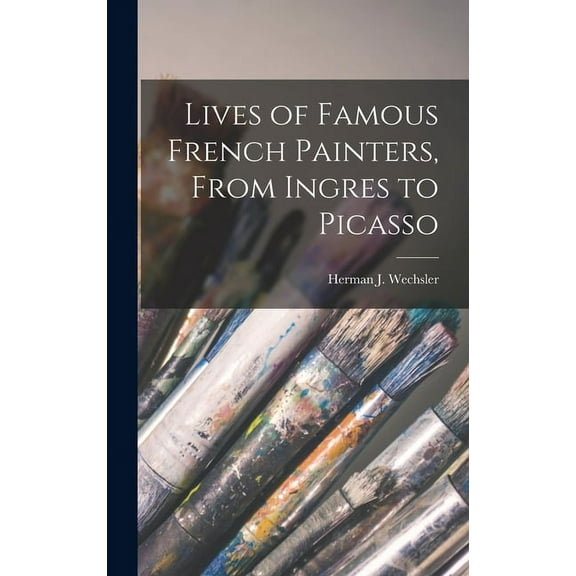 Lives of Famous French Painters, From Ingres to Picasso, (Hardcover)