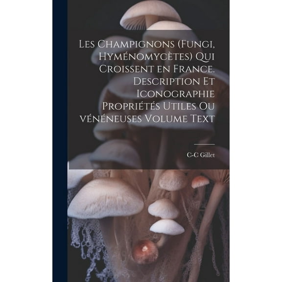 Les champignons (fungi, hyménomycètes) qui croissent en France. Description et iconographie propriétés utiles ou vénéneuses Volume Text (Hardcover)