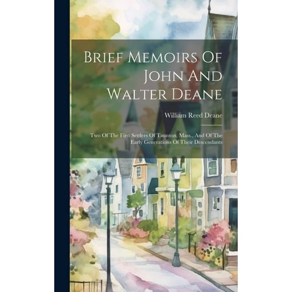Brief Memoirs Of John And Walter Deane: Two Of The First Settlers Of Taunton, Mass., And Of The Early Generations Of Their Descendants (Hardcover)