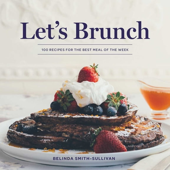 Let's Brunch: 100 Recipes for the Best Meal of the Week, (Hardcover)