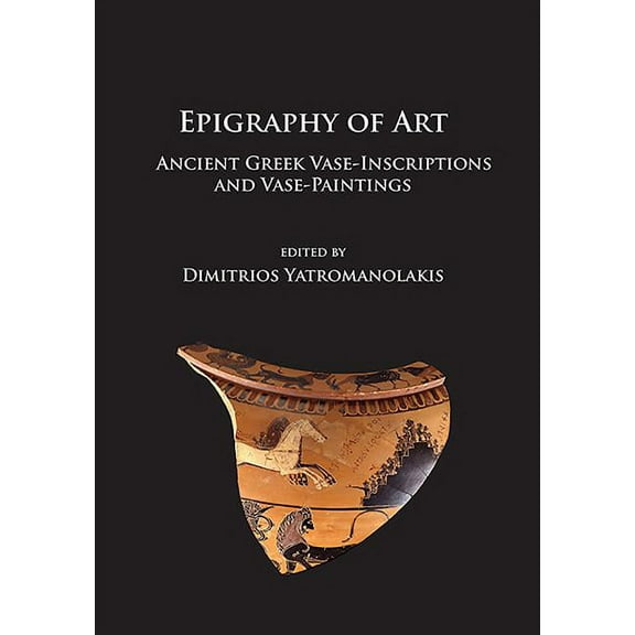 Epigraphy of Art: Ancient Greek Vase-Inscriptions and Vase-Paintings (Paperback)
