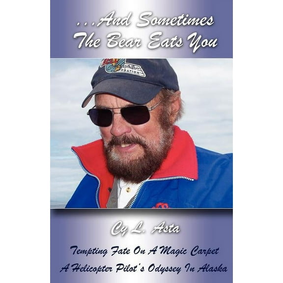 ...and Sometimes the Bear Eats You : Tempting Fate on a Magic Carpet: A Helicopter Pilot's Odyssey in Alaska - Paperback