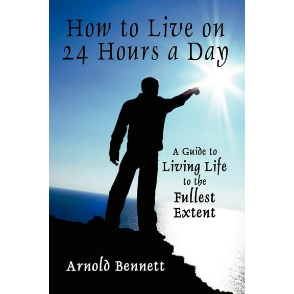 How to Live on 24 Hours a Day: A Guide to Living Life to the Fullest Extent, (Paperback)