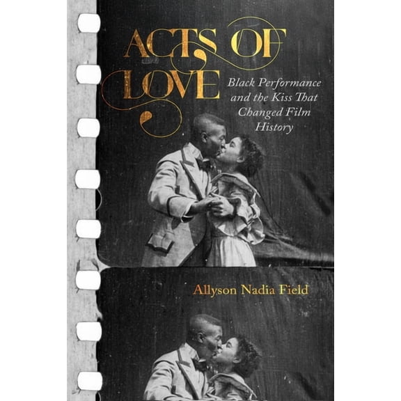 Acts of Love: Black Performance and the Kiss That Changed Film History, (Paperback)