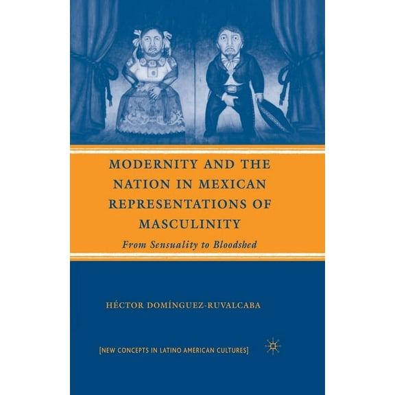 New Directions in Latino American Cultur Modernity and the Nation in Mexican Representations of Masculinity: From Sensuality to Bloodshed, (Paperback)