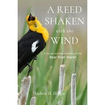 Utah Great Salt Lake and the Great Basin A Reed Shaken with the Wind: A Human and Natural History of the Bear River Marsh, (Paperback)