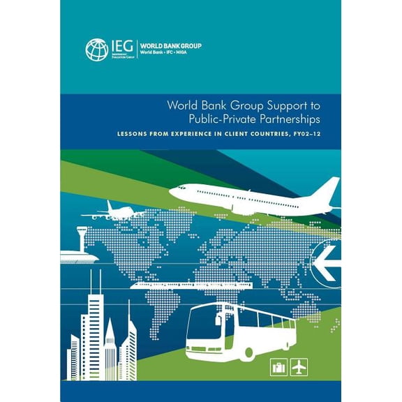 Independent Evaluation Group Studies World Bank Group Support to Public-Private Partnerships: Lessons from Experience in Client Countries, Fy02-12, (Paperback)