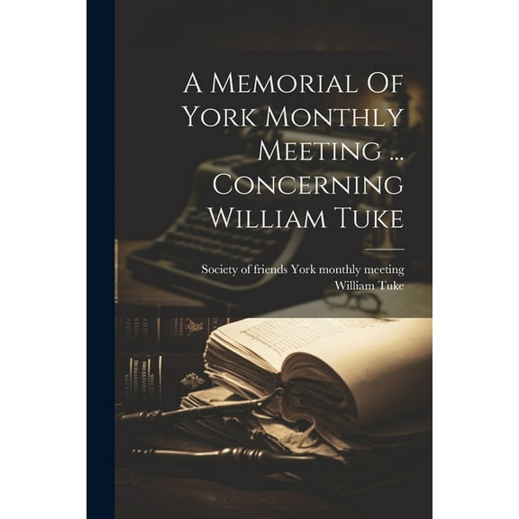 A Memorial Of York Monthly Meeting ... Concerning William Tuke (Paperback)