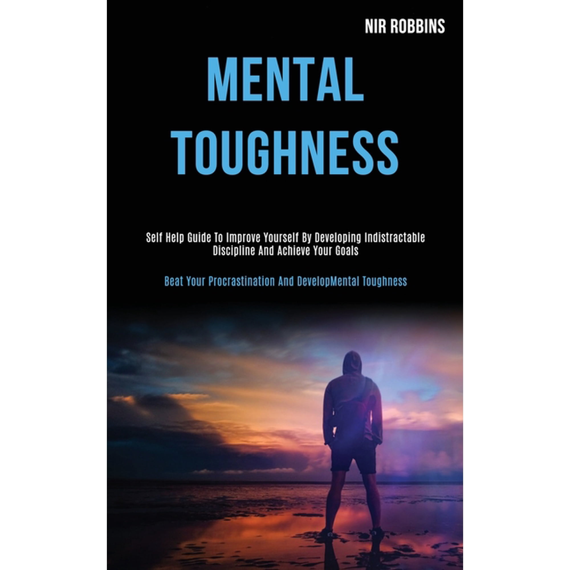 Mental Toughness: Self Help Guide to Improve Yourself by Developing Indistractable Discipline and Achieve Your Goals (Be (Paperback)