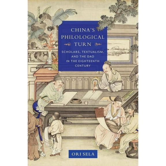 Studies of the Weatherhead East Asian In China's Philological Turn: Scholars, Textualism, and the DAO in the Eighteenth Century, (Hardcover)