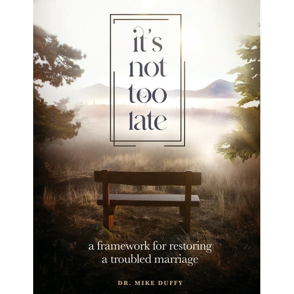 It's Not Too Late: A Framework for Restoring a Troubled Marriage, (Paperback)
