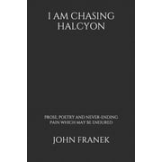 I Am Chasing Halycon: Prose, Poetry And Never-Ending Pain Which May Be Endured (Paperback)