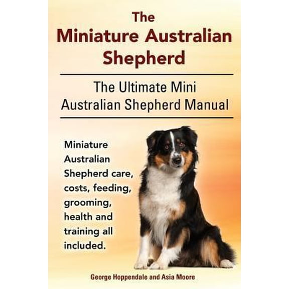 Pre-Owned The Miniature Australian Shepherd. The Ultimate Mini Australian Shepherd Manual Miniature Australian Shepherd care, costs, feeding, grooming, health a (Paperback) 1910410365 9781910410363