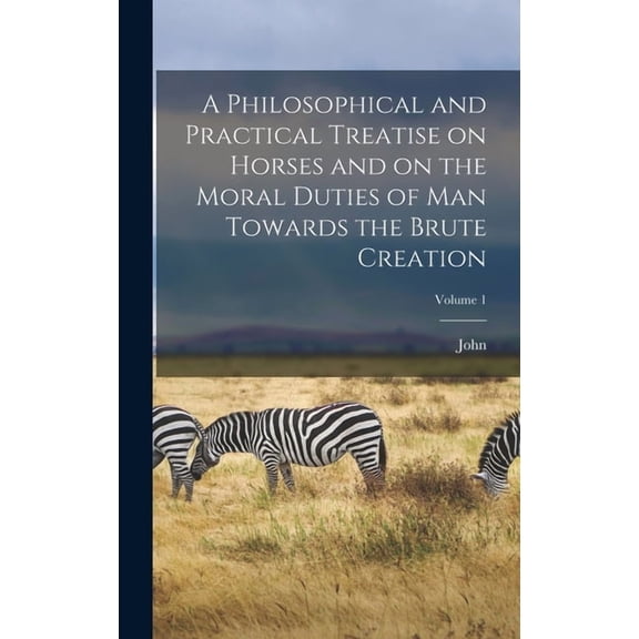 A Philosophical and Practical Treatise on Horses and on the Moral Duties of Man Towards the Brute Creation; Volume 1 (Hardcover)
