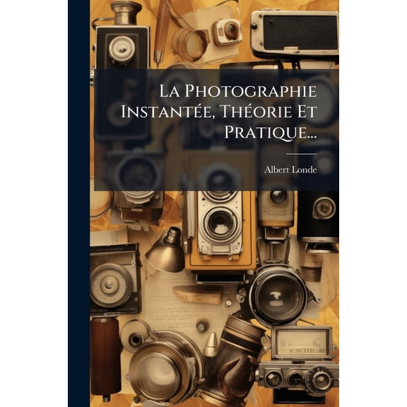 La Photographie Instantée, Théorie Et Pratique... (Paperback)