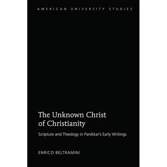 American University Studies The Unknown Christ of Christianity: Scripture and Theology in Panikkar's Early Writings, Book 337, (Hardcover)