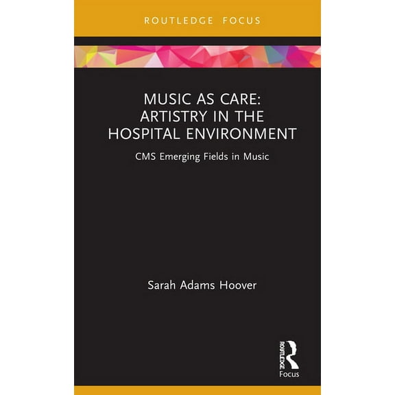 CMS Emerging Fields in Music Music as Care: Artistry in the Hospital Environment: CMS Emerging Fields in Music, (Hardcover)
