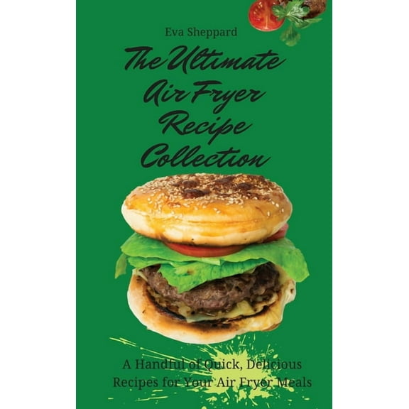 The Ultimate Air Fryer Recipe Collection: A Handful of Quick, Delicious Recipes for Your Air Fryer Meals, (Hardcover)