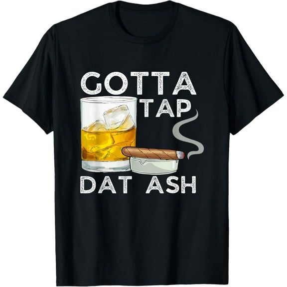 Gotta Tap Dat Ash - Funny Whiskey And Cigar Smoking Lovers T-Shirt