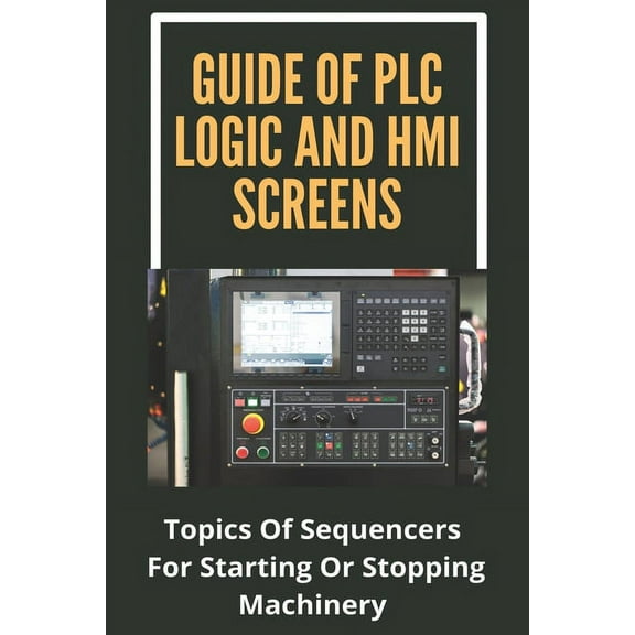 Guide Of PLC Logic And HMI Screens: Topics Of Sequencers For Starting Or Stopping Machinery: Scada Supervision Systems (Paperback)