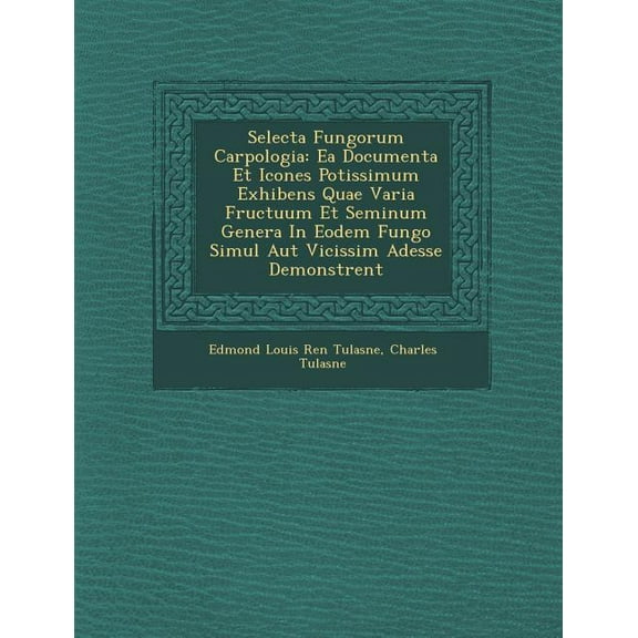 Selecta Fungorum Carpologia : EA Documenta Et Icones Potissimum Exhibens Quae Varia Fructuum Et Seminum Genera in Eodem Fungo Simul Aut Vicissim Adesse Demonstrent