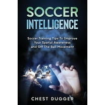Soccer Intelligence: Soccer Training Tips To Improve Your Spatial Awareness and Intelligence In Soccer, (Paperback)