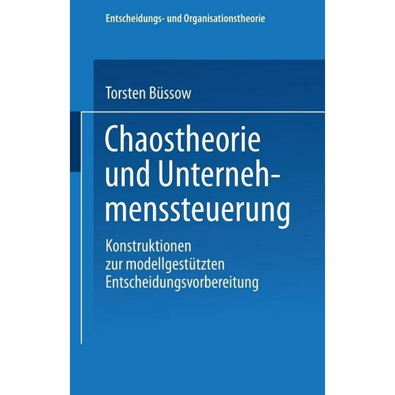 Entscheidungs- Und Organisationstheorie Chaostheorie Und Unternehmenssteuerung: Konstruktionen Zur ModellgestÃ¼tzten Entscheidungsvorbereitung, (Paperback)