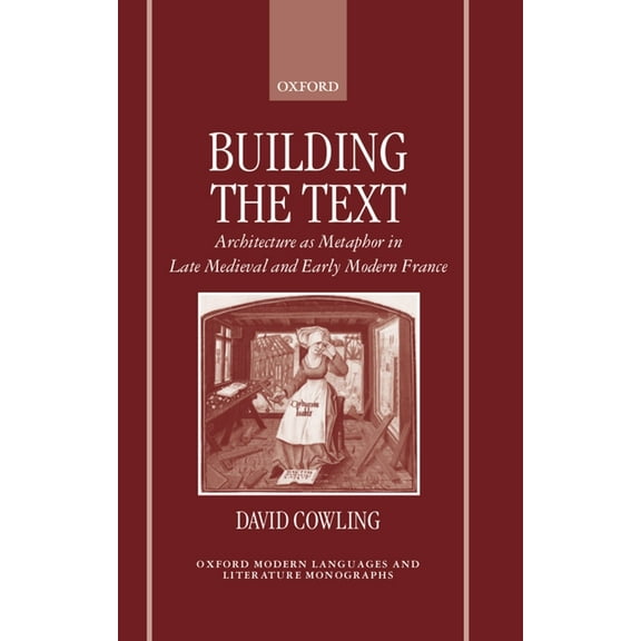 Oxford Modern Languages & Literature Mon Building the Text: Architecture as Metaphor in Late Medieval and Early Modern France, (Hardcover)