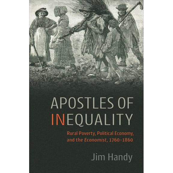 Apostles of Inequality: Rural Poverty, Political Economy, and the Economist, 1760-1860, (Hardcover)