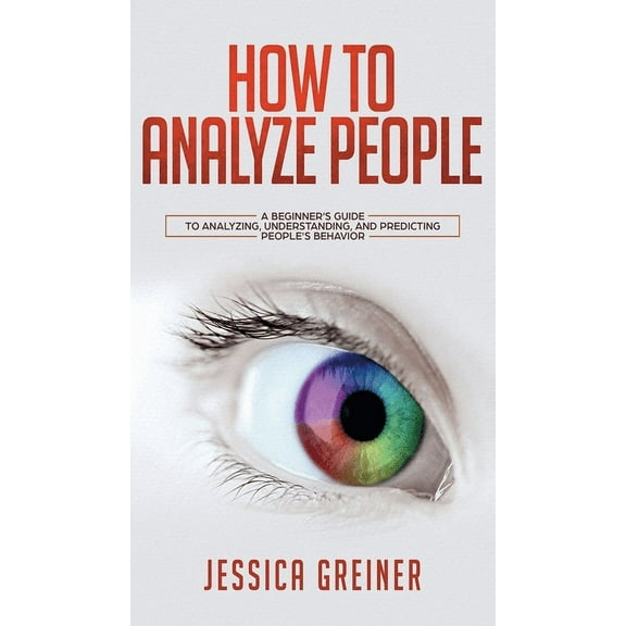 How To Analyze People: A Beginner's Guide to Analyzing, Understanding, and Predicting People's Behavior, (Hardcover)