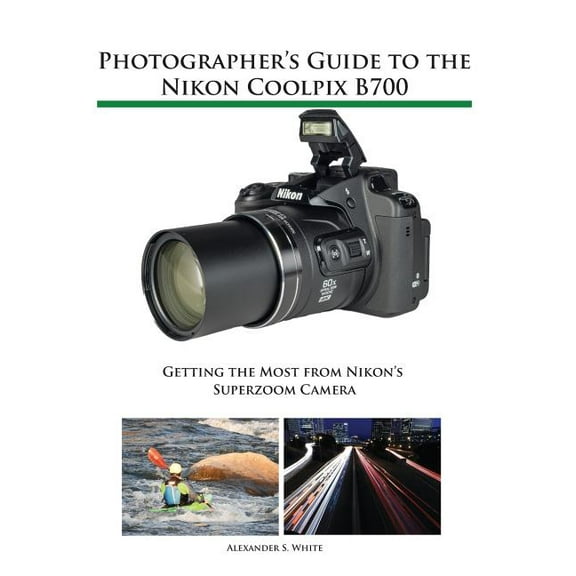 Photographer's Guide to the Nikon Coolpix B700: Getting the Most from Nikon's Superzoom Camera, (Paperback)