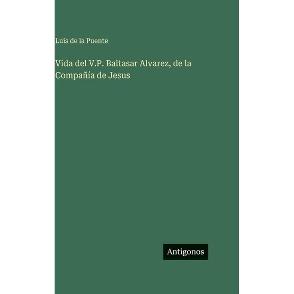 Vida del V.P. Baltasar Alvarez, de la Compañía de Jesus, (Hardcover)