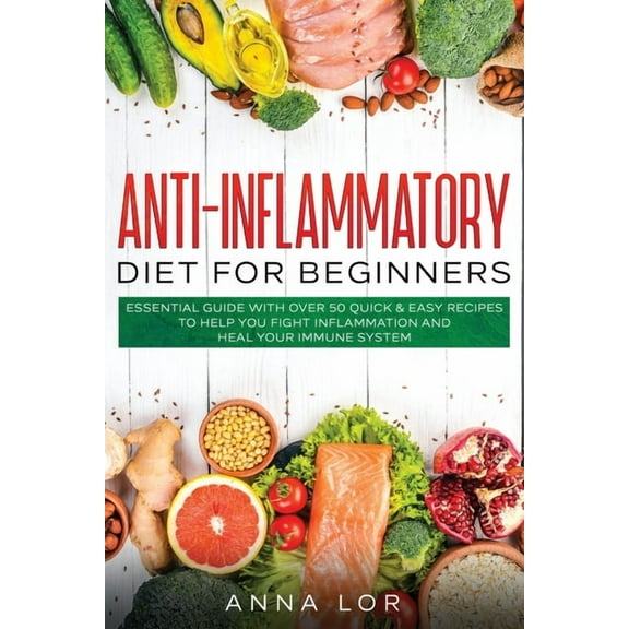 Anti-Inflammatory Diet for Beginners: Essential Guide with over 50 Quick & Easy Recipes to help you Fight Inflammation and Heal your Immune System