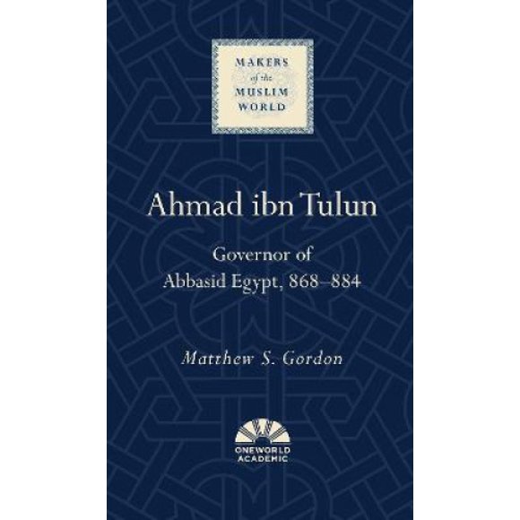 Ahmad ibn Tulun: Gouverneur de l'Egypte Abbasside, 868-884 (Fabricants du Monde Musulman)