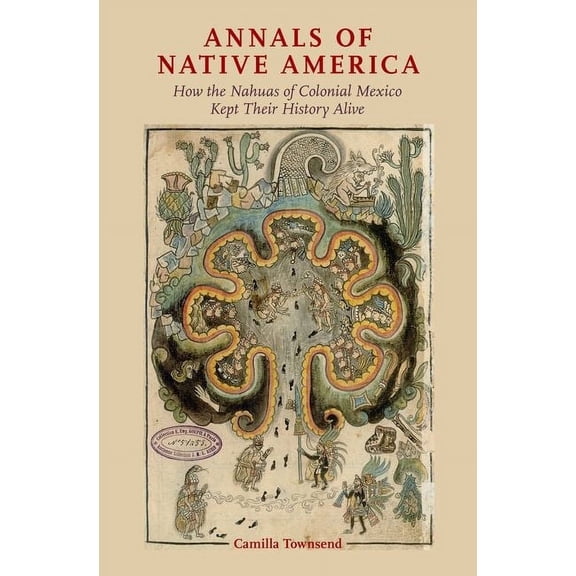 Annals of Native America: How the Nahuas of Colonial Mexico Kept Their History Alive, (Hardcover)