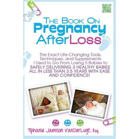Le livre sur la grossesse après la perte: Les outils de changement de vie exactes, techniques et suppléments je me rendais de perdre 5 bébés à offrir en toute sécurité 3 bébés en bonne santé tout en moins de 3.
